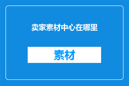 卖家素材中心在哪里(卖家素材中心的具体位置在哪里？)