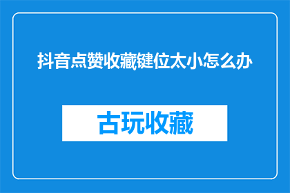 抖音点赞收藏键位太小怎么办(如何调整抖音点赞收藏键位以提升用户体验？)