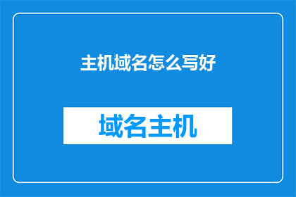 主机域名怎么写好(如何撰写一个吸引人的主机域名？)