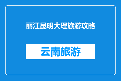 丽江昆明大理旅游攻略(如何规划一次丽江昆明大理的旅行？)
