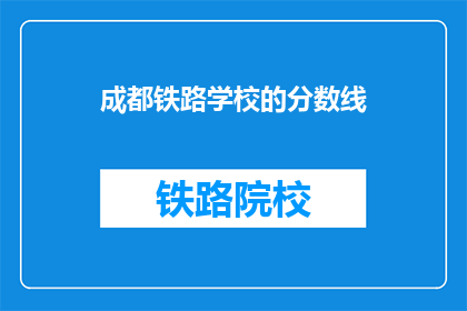 成都铁路学校的分数线(成都铁路学校录取分数线是多少？)