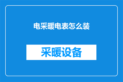 电采暖电表怎么装(如何正确安装电采暖设备？)