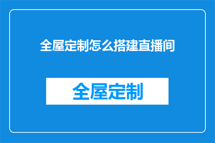 全屋定制怎么搭建直播间(如何高效搭建全屋定制直播间？)