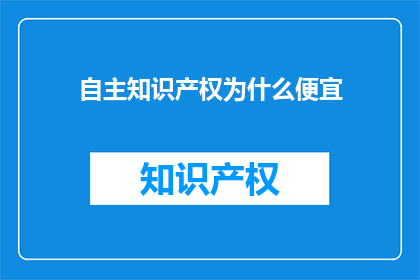 自主知识产权为什么便宜(为什么拥有自主知识产权的产品价格更便宜？)