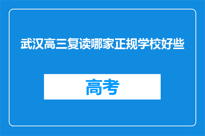 武汉高三复读哪家正规学校好些(武汉高三复读哪家正规学校更胜一筹？)