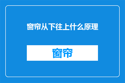 窗帘从下往上什么原理(窗帘从下往上的原理是什么？)