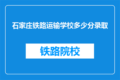 石家庄铁路运输学校多少分录取(石家庄铁路运输学校录取分数线是多少？)