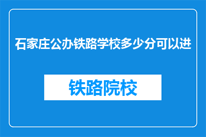 石家庄公办铁路学校多少分可以进(石家庄公办铁路学校录取分数线是多少？)