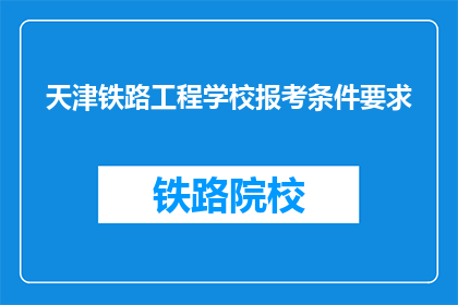 天津铁路工程学校报考条件要求(天津铁路工程学校报考条件是什么？)