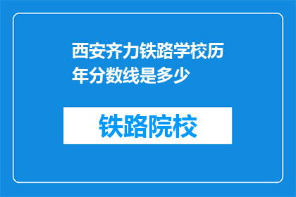 西安齐力铁路学校历年分数线是多少(西安齐力铁路学校历年分数线是多少？)