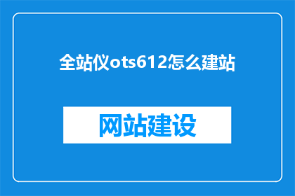 全站仪ots612怎么建站(如何利用全站仪ots612进行高效建站？)