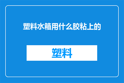 塑料水箱用什么胶粘上的(塑料水箱是如何被胶粘固定的？)