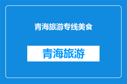 青海旅游专线美食(青海旅游专线美食，你尝过吗？)