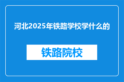 河北2025年铁路学校学什么的(河北2025年铁路学校将开设哪些课程？)