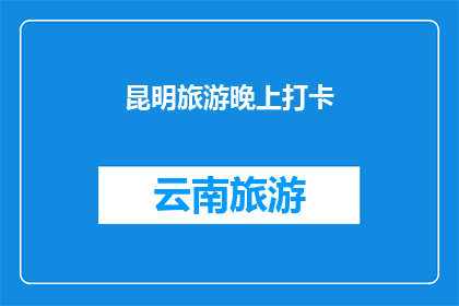 昆明旅游晚上打卡(昆明旅游夜游，你打卡了吗？)
