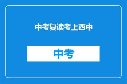 中考复读考上西中(中考复读成功，能否考上西中？)