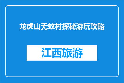 龙虎山无蚊村探秘游玩攻略(探秘龙虎山无蚊村：你准备好体验了吗？)