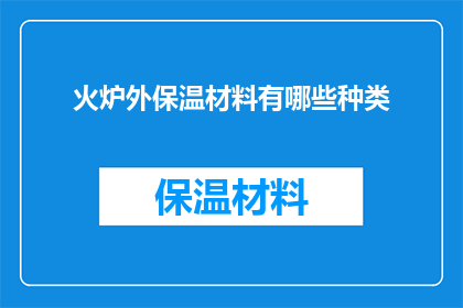 火炉外保温材料有哪些种类(火炉外保温材料种类有哪些？)