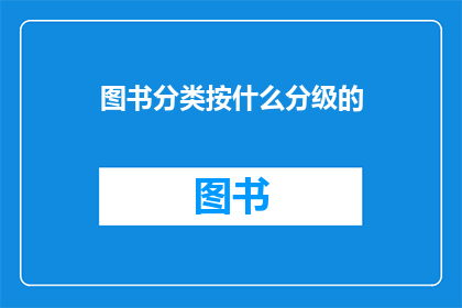 图书分类按什么分级的(图书分类应如何分级？)