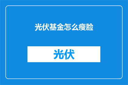 光伏基金怎么瘦脸(如何通过光伏基金实现财富增长？)