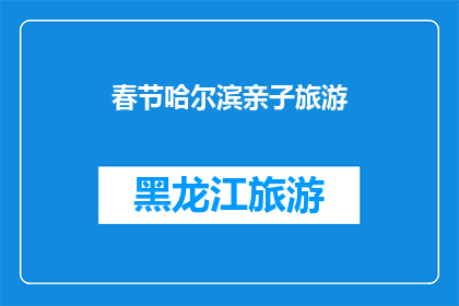 春节哈尔滨亲子旅游(哈尔滨春节亲子游，你准备好了吗？)