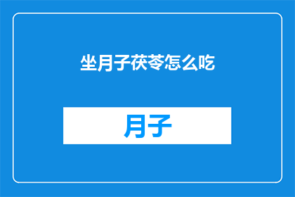 坐月子茯苓怎么吃(坐月子期间如何正确食用茯苓？)