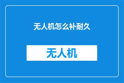 无人机怎么补耐久(无人机如何增强耐久性？)