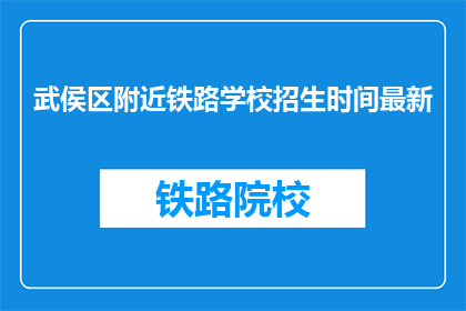 武侯区附近铁路学校招生时间最新(武侯区附近铁路学校招生时间最新是什么时候？)