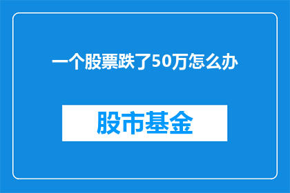 一个股票跌了50万怎么办(面对股票暴跌50万，投资者应如何应对？)