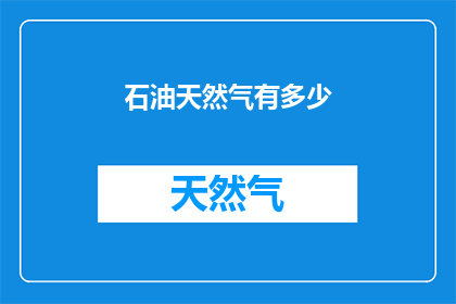 石油天然气有多少(石油天然气的储量究竟有多少？)