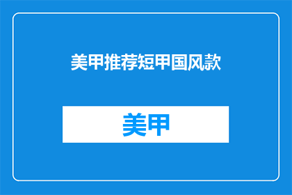 美甲推荐短甲国风款(美甲推荐：短甲国风款式，你值得拥有吗？)