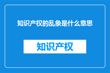 知识产权的乱象是什么意思(知识产权的乱象究竟指什么？)