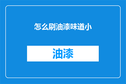 怎么刷油漆味道小(如何有效减少油漆施工后的异味？)
