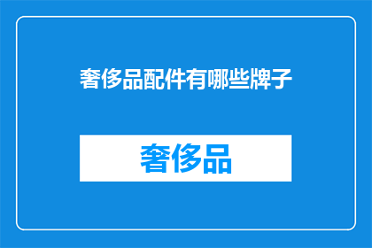 奢侈品配件有哪些牌子(哪些奢侈品牌提供顶级配件？)