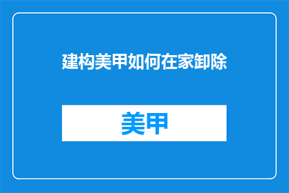建构美甲如何在家卸除(如何在家安全卸除美甲？)