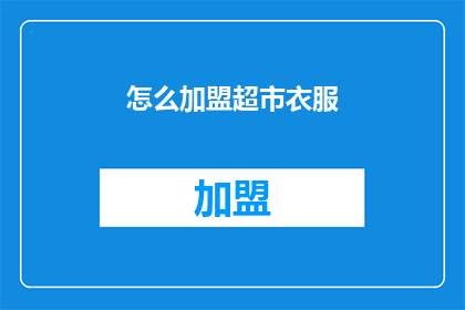 怎么加盟超市衣服(如何加盟超市销售衣服？)
