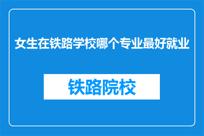 女生在铁路学校哪个专业最好就业(女生在铁路学校哪个专业就业前景最佳？)