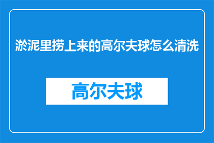 淤泥里捞上来的高尔夫球怎么清洗(如何清洗从淤泥中捞起的高尔夫球？)