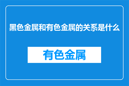 黑色金属和有色金属的关系是什么(黑色金属与有色金属：它们之间存在怎样的关系？)