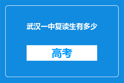 武汉一中复读生有多少(武汉一中复读生人数统计：探秘校园内的学习热情)