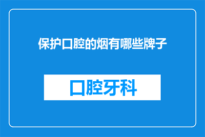 保护口腔的烟有哪些牌子(哪些品牌的香烟对口腔健康有益？)