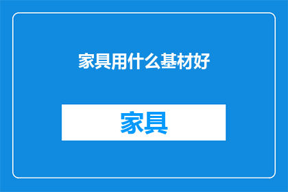 家具用什么基材好(家具制作应选用何种基材？)