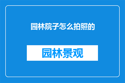 园林院子怎么拍照的(如何拍摄出令人惊叹的园林院子美景？)