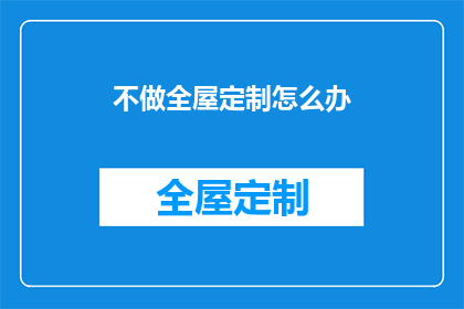 不做全屋定制怎么办(面对全屋定制的困境，我们该如何应对？)