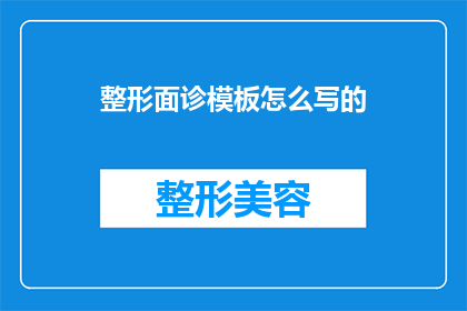 整形面诊模板怎么写的(如何撰写整形面诊的模板？)