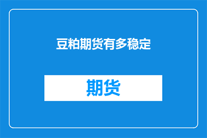 豆粕期货有多稳定(豆粕期货的稳定性如何？)
