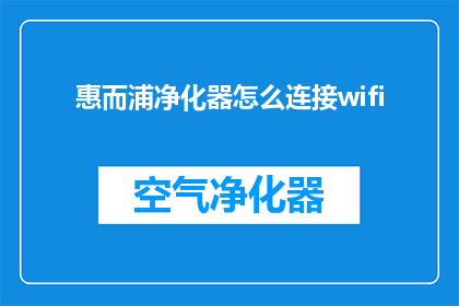 惠而浦净化器怎么连接wifi(惠而浦净化器如何连接WiFi？)
