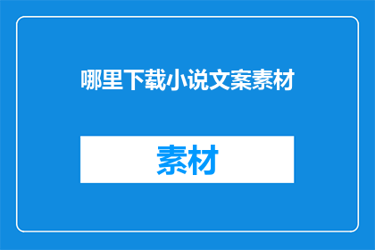 哪里下载小说文案素材(如何获取小说文案素材？)