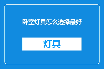 卧室灯具怎么选择最好(如何挑选卧室灯具以最佳效果？)