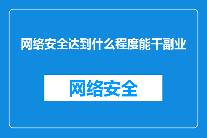网络安全达到什么程度能干副业(网络安全达到什么程度能干副业？)